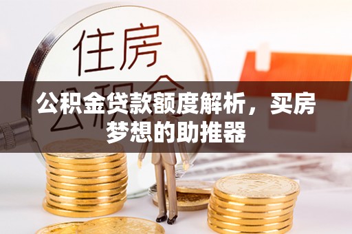 平镇公积金贷款额度解析，买房梦想的助推器