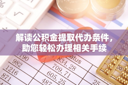 平镇解读公积金提取代办条件，助您轻松办理相关手续