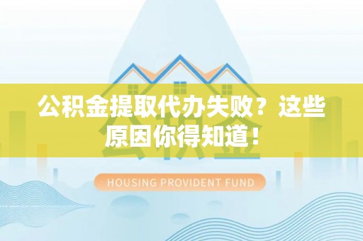 平镇公积金提取代办失败？这些原因你得知道！