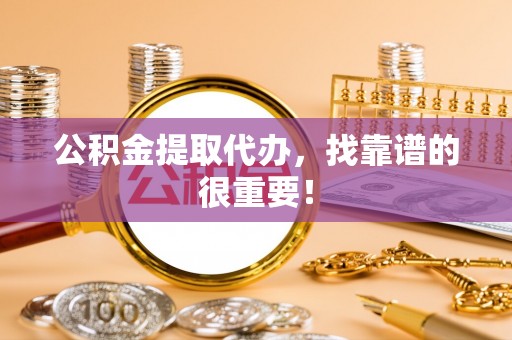 平镇公积金提取代办，找靠谱的很重要！