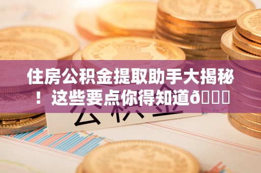 平镇住房公积金提取助手大揭秘！这些要点你得知道😎