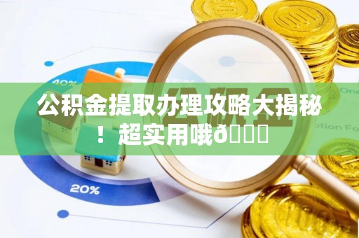 平镇公积金提取办理攻略大揭秘！超实用哦😉