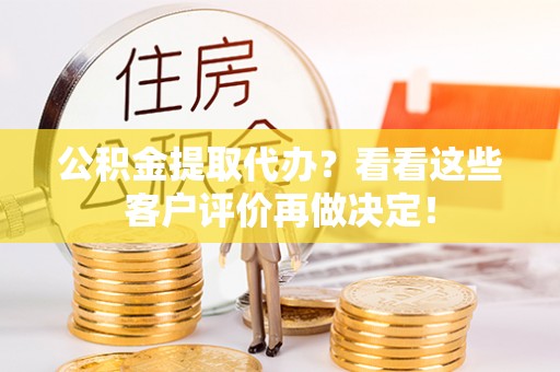 平镇公积金提取代办？看看这些客户评价再做决定！