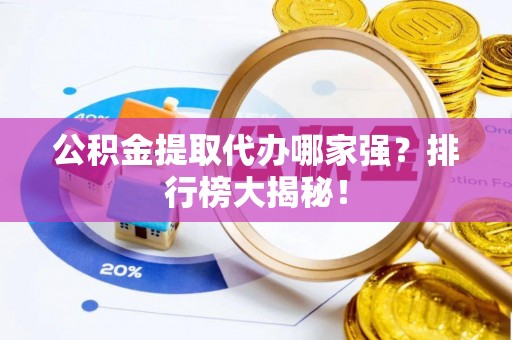 平镇公积金提取代办哪家强？排行榜大揭秘！
