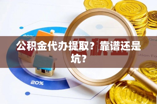 平镇公积金代办提取？靠谱还是坑？