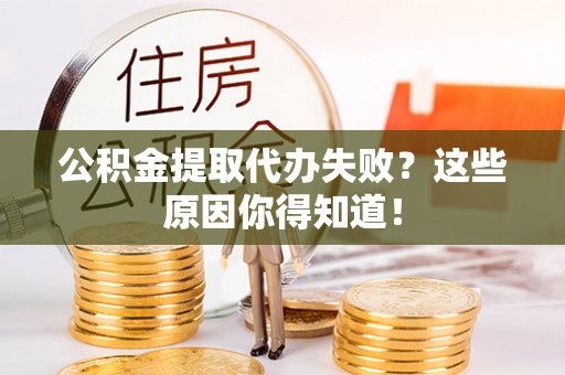 平镇公积金提取代办失败？这些原因你得知道！