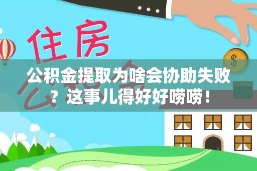 平镇公积金提取为啥会协助失败？这事儿得好好唠唠！
