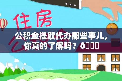 平镇公积金提取代办那些事儿，你真的了解吗？😎