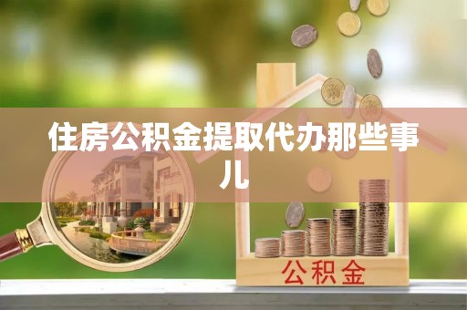 平镇住房公积金提取代办那些事儿