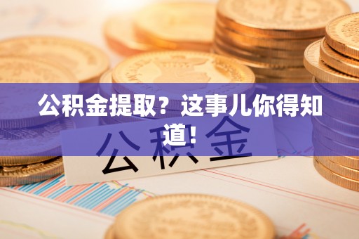 平镇公积金提取？这事儿你得知道！