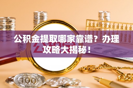 平镇公积金提取哪家靠谱？办理攻略大揭秘！