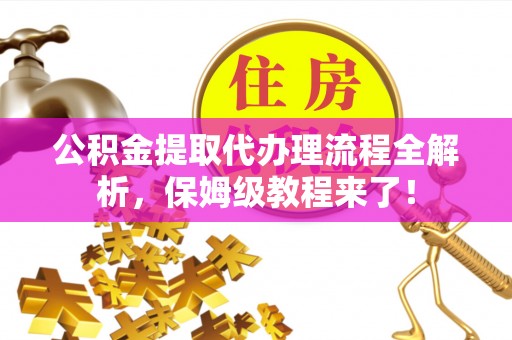 平镇公积金提取代办理流程全解析，保姆级教程来了！