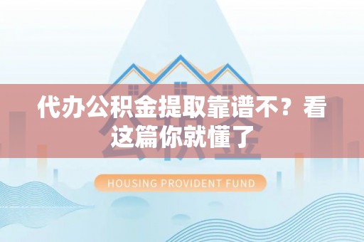 平镇代办公积金提取靠谱不？看这篇你就懂了