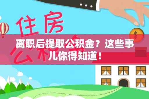 平镇离职后提取公积金？这些事儿你得知道！