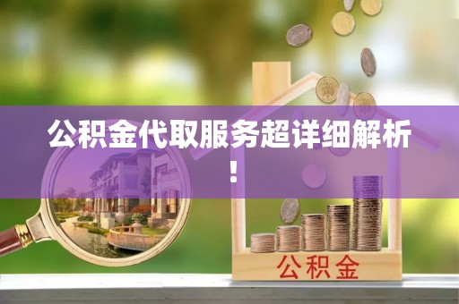 平镇公积金代取服务超详细解析！
