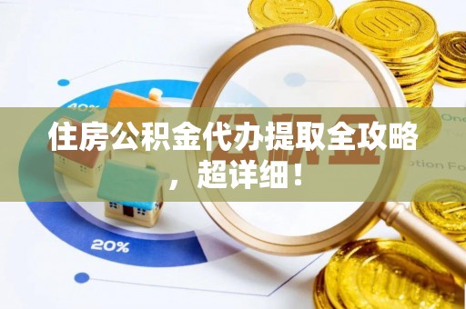 平镇住房公积金代办提取全攻略，超详细！