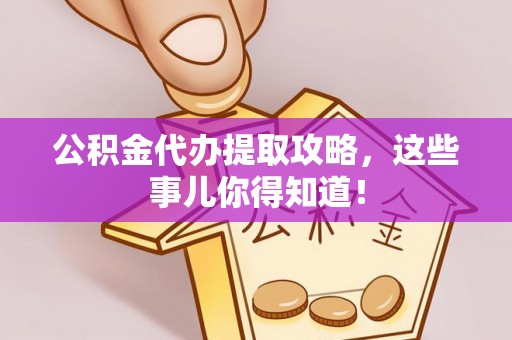 平镇公积金代办提取攻略，这些事儿你得知道！