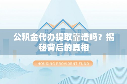 平镇公积金代办提取靠谱吗？揭秘背后的真相