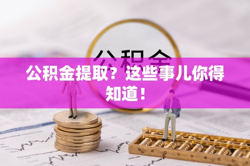 平镇公积金提取？这些事儿你得知道！