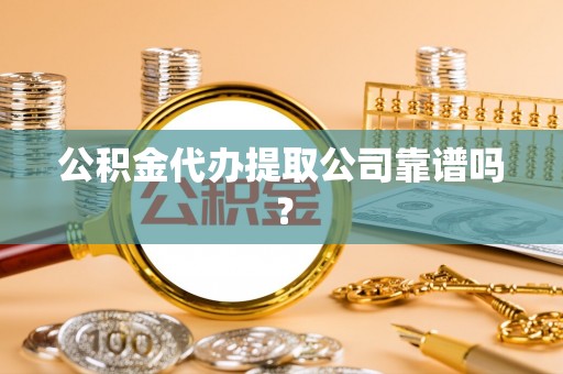平镇公积金代办提取公司靠谱吗？