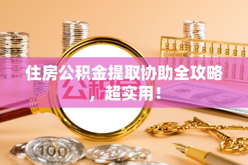 平镇住房公积金提取协助全攻略，超实用！