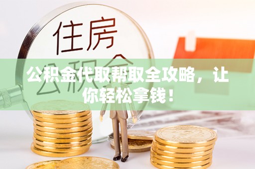 平镇公积金代取帮取全攻略，让你轻松拿钱！