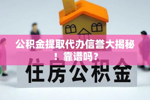 平镇公积金提取代办信誉大揭秘！靠谱吗？