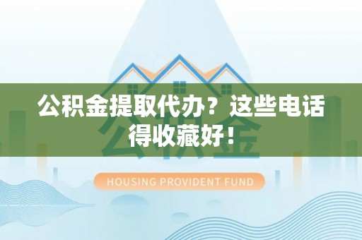 平镇公积金提取代办？这些电话得收藏好！
