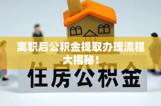 平镇离职后公积金提取办理流程大揭秘！