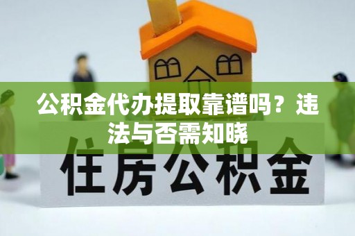 平镇公积金代办提取靠谱吗？违法与否需知晓