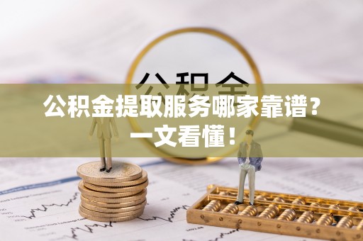平镇公积金提取服务哪家靠谱？一文看懂！