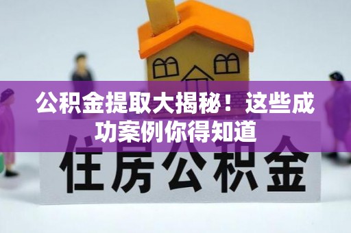 平镇公积金提取大揭秘！这些成功案例你得知道