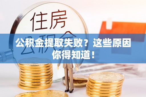 平镇公积金提取失败？这些原因你得知道！