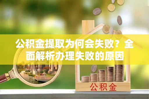 平镇公积金提取为何会失败？全面解析办理失败的原因
