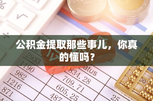 平镇公积金提取那些事儿，你真的懂吗？