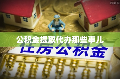 平镇公积金提取代办那些事儿