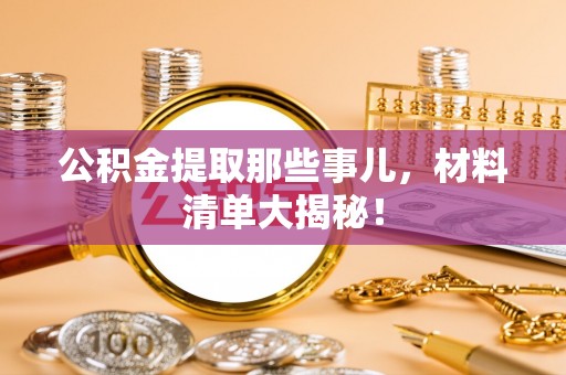 平镇公积金提取那些事儿，材料清单大揭秘！