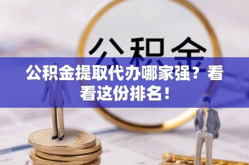 平镇公积金提取代办哪家强？看看这份排名！