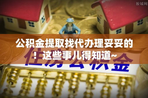 平镇公积金提取找代办理妥妥的！这些事儿得知道~