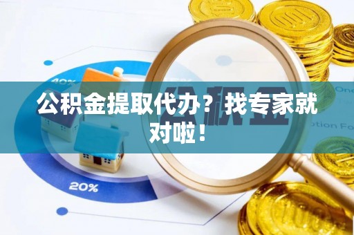 平镇公积金提取代办？找专家就对啦！