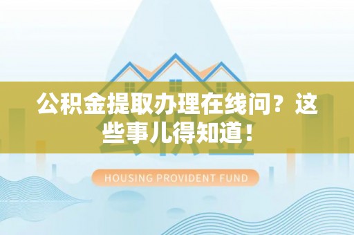 平镇公积金提取办理在线问？这些事儿得知道！