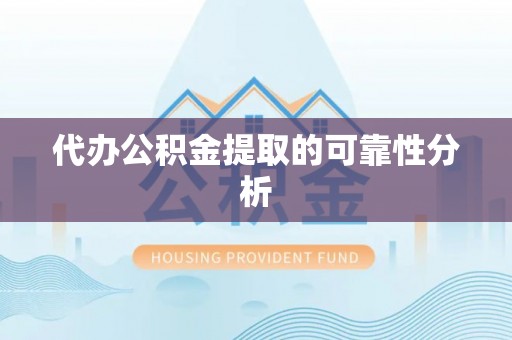 平镇代办公积金提取的可靠性分析