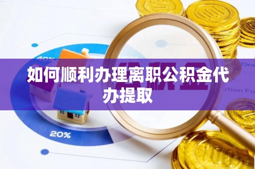 平镇如何顺利办理离职公积金代办提取