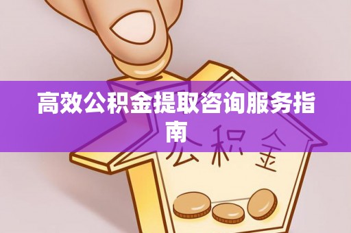 平镇高效公积金提取咨询服务指南