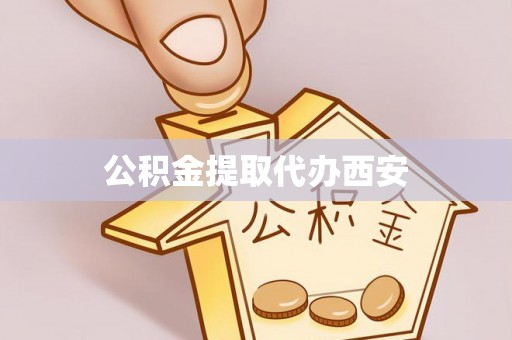 平镇公积金提取代办西安