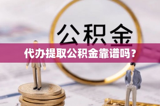 平镇代办提取公积金靠谱吗？