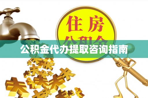 平镇公积金代办提取咨询指南